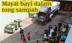  ??  ?? ANGGOTA polis melakukan siasatan penemuan mayat bayi dalam lori sampah Alam Flora di kuarters penjawat awam, Presint 18, Putrajaya.