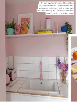  ?? ?? ‘ The pink tap, from Dowsing & Reynolds, is my favourite feature – I had my eye on it for so long and waited ages for it to come back into stock. It brings me so much joy and looks amazing next to the pink grouting’