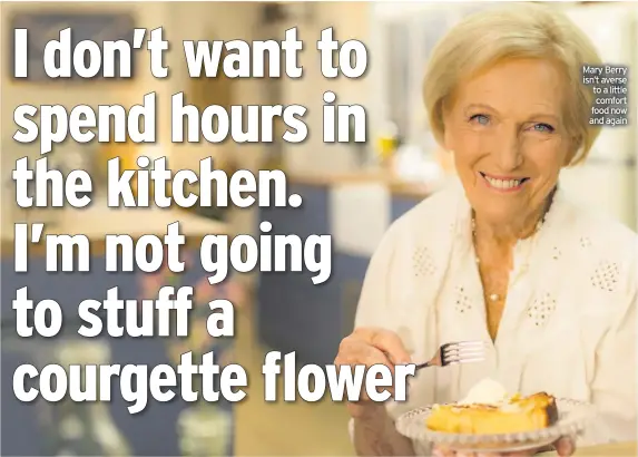  ??  ?? Mary Berry isn’t averse to a little comfort food now and again