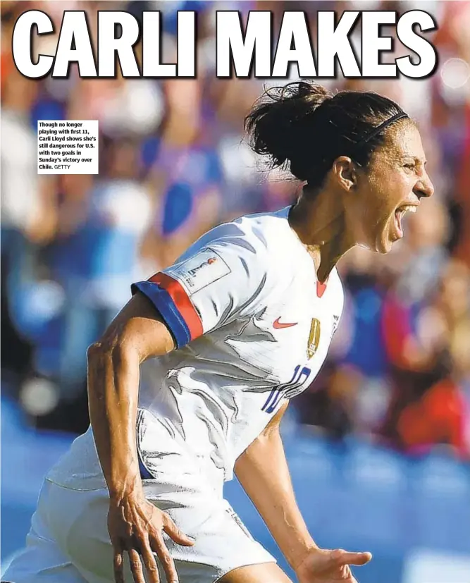  ?? GETTY ?? Though no longer playing with first 11, Carli Lloyd shows she’s still dangerous for U.S. with two goals in Sunday’s victory over Chile.