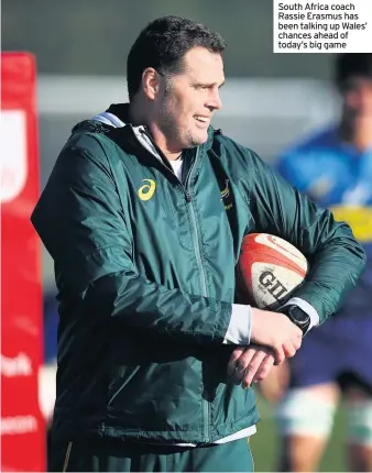  ??  ?? South Africa coach Rassie Erasmus has been talking up Wales’ chances ahead of today’s big game