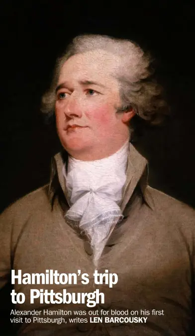  ??  ?? Above: Alexander Hamilton, shown in a portrait by John Trumbull circa 1792, made his only trip to Pittsburgh in the wake of the Whiskey Rebellion. (National Portrait Gallery)