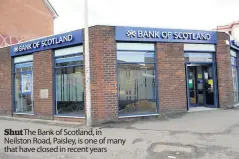  ??  ?? Shut The Bank of Scotland, in Neilston Road, Paisley, is one of many that have closed in recent years