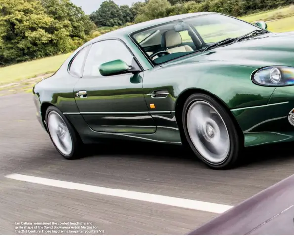  ??  ?? Ian Callum re-imagined the cowled headlights and grille shape of the David Brown-era Aston Martins for the 21st Century. Those big driving lamps tell you it’s a V12