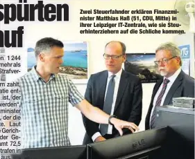  ??  ?? Zwei Steuerfahn­der erklären Finanzmini­ster Matthias Haß (51, CDU, Mitte) in ihrer Leipziger IT-Zentrale, wie sie Steuerhint­erziehern auf die Schliche kommen.