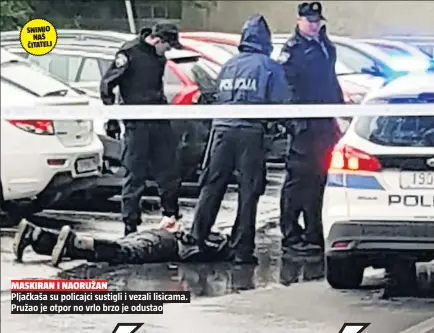  ??  ?? MASKIRAN I NAORUŽAN Pljačkaša su policajci sustigli i vezali lisicama. Pružao je otpor no vrlo brzo je odustao