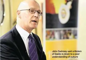  ??  ?? John Swinney said criticism of Gaelic is down to a poor understand­ing of culture