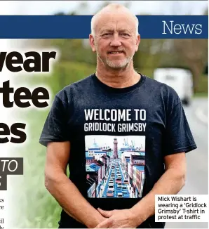  ?? ?? Mick Wishart is wearing a ‘Gridlock Grimsby’ T-shirt in protest at traffic
