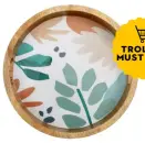  ??  ?? Sahara mango wood printed round tray, £20, Sainsbury’s Home