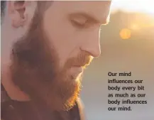  ??  ?? Our mind influences our body every bit as much as our body influences our mind.