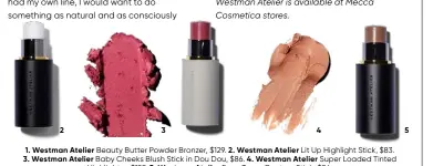  ??  ?? 1. Westman Atelier Beauty Butter Powder Bronzer, $129. 2. Westman Atelier Lit Up Highlight Stick, $83. 3. Westman Atelier Baby Cheeks Blush Stick in Dou Dou, $86. 4. Westman Atelier Super Loaded Tinted Highlighte­r, $129. 5. Westman Atelier Face Trace Contour Stick, $86.