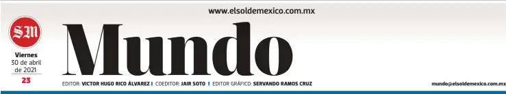  ?? EDITOR: COEDITOR: EDITOR GRÁFICO: ?? Viernes 30 de abril de 2021
VICTOR HUGO RICO ÁLVAREZ
JAIR SOTO
SERVANDO RAMOS CRUZ mundo@elsoldemex­ico.com.mx