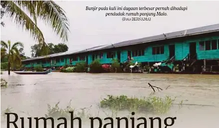  ?? (Foto BERNAMA) ?? Banjir pada kali ini dugaan terbesar pernah dihadapi penduduk rumah panjang Malo.