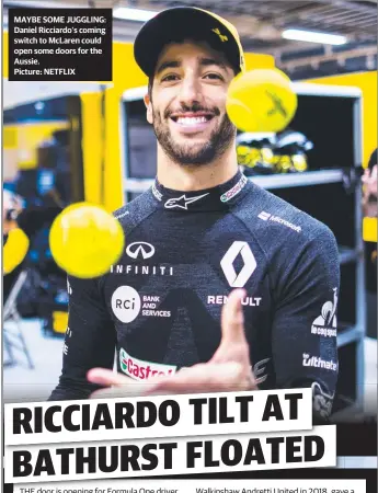  ??  ?? MAYBE SOME JUGGLING: Daniel Ricciardo’s coming switch to McLaren could open some doors for the Aussie.
Picture: NETFLIX