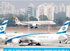  ?? — AFP ?? TEL AVIV: An Etihad Airways plane carrying a delegation from the UAE on a first official visit lands at Israel’s Ben Gurion Airport yesterday.