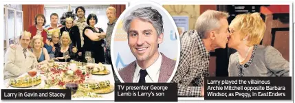 ??  ?? Larry in Gavin and Stacey TV presenter George Lamb is Larry’s son Larry played the villainous Archie Mitchell opposite Barbara Windsor, as Peggy, in EastEnders