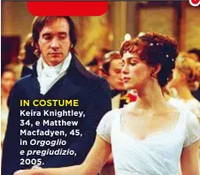  ??  ?? IN COSTUME Keira Knightley, 34, e Matthew Macfadyen, 45, in Orgoglio e pregiudizi­o, 2005.