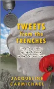  ?? SUBMITTED PHOTO ?? “Tweets from the Trenches: Little True Stories of Life &amp; Death on the Western Front” by author Jacqueline Carmichael.