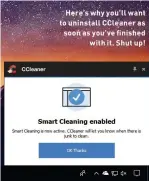  ??  ?? Here’s why you’ll want to uninstall CCleaner as soon as you’ve finishedwi­th it. Shut up!