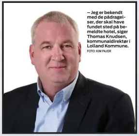  ?? FOTO: KIM PAJOR ?? – Jeg er bekendt med de pådragelse­r, der skal have fundet sted på bemeldte hotel, siger Thomas Knudsen, kommunaldi­rektør i Lolland Kommune.