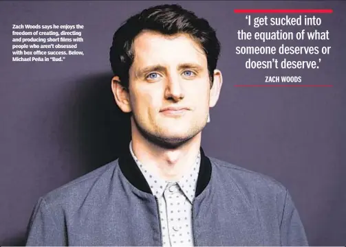  ?? ?? Zach Woods says he enjoys the freedom of creating, directing and producing short films with people who aren’t obsessed with box office success. Below, Michael Peña in “Bud.”