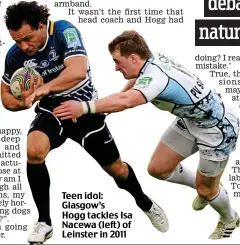  ?? ?? Teen idol: Glasgow’s Hogg tackles Isa Nacewa (left) of Leinster in 2011