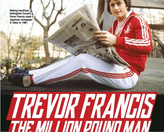  ??  ?? Making headlines: Nottingham Forest’s Trevor Francis reads a Japanese newspaper in Tokyo in 1981