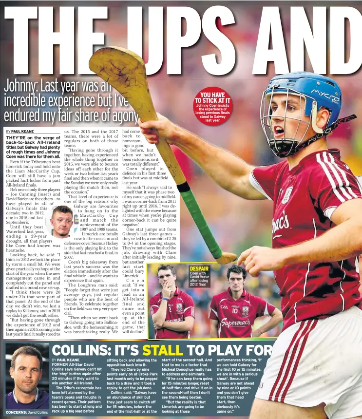  ??  ?? CONCERNS: David Collins YOU HAVE TO STICK AT IT Johnny Coen insists the experience of losing previous finals stood to Galway last year DESPAIR Coen with David Burke after losing 2012 final