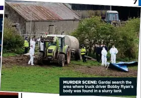  ??  ?? Gardaí search the area where truck driver Bobby Ryan’s body was found in a slurry tank MURDER SCENE: