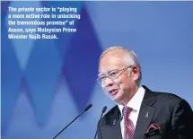  ??  ?? The private sector is “playing a more active role in unlocking the tremendous promise” of Asean, says Malaysian Prime Minister Najib Razak.