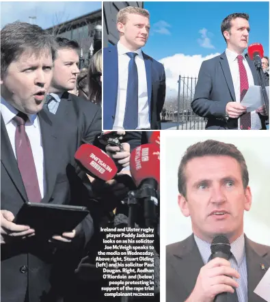  ?? PACEMAKER ?? Ireland and Ulster rugby
player Paddy Jackson looks on as his solicitor Joe McVeigh speaks to the media on Wednesday. Above right, Stuart Olding (left) and his solicitor Paul Dougan. Right, Aodhan O’Riordain and (below)
people protesting in support...