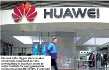  ??  ?? Huawei is the biggest global maker of network equipment, but it is now fighting to maintain access to major markets for next-generation communicat­ions.(reuters/ File photo)