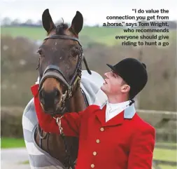  ??  ?? “I do value the connection you get from a horse,” says Tom Wright,
who recommends everyone should give
riding to hunt a go