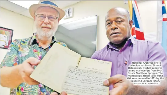  ?? Picture: ELIKI NUKUTABU ?? National Archives of Fiji principal archivist Timoci Balenaival­u (right) receives a rare manuscript from Professor Matthew Spriggs. The manuscript, titled Vosa Vaka Viti, was penned in 1871 by the Reverend Lorimer Fison.