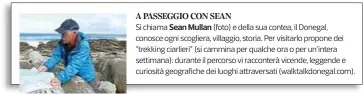  ??  ?? Si chiama (foto) e della sua contea, il Donegal, conosce ogni scogliera, villaggio, storia. Per visitarlo propone dei “trekking ciarlieri” (si cammina per qualche ora o per un’intera settimana): durante il percorso vi racconterà vicende, leggende e...