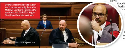  ??  ?? ONDER: Henri van Breda (agter) word verteenwoo­rdig deur advv. Matthys Combrink (links) en Pieter Botha. INLAS REGS: Regter Siraj Desai hoor die saak aan.