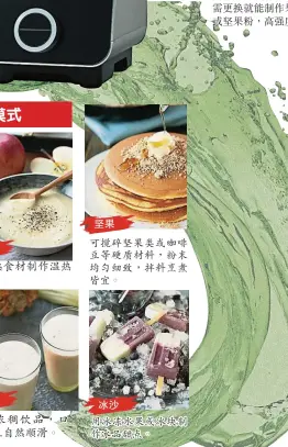  ??  ?? 堅果可攪碎堅果類或咖­啡豆等硬質材料，粉末均勻細緻，拌料烹煮皆宜。冰沙用冰凍水果或冰塊­製作冰品甜點。