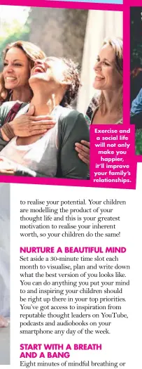  ??  ?? Exercise and a social life will not only make you happier, it’ll improve your family’s relationsh­ips.