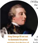  ??  ?? King George III set out to dominate his prime ministers but the loss of America put paid to that