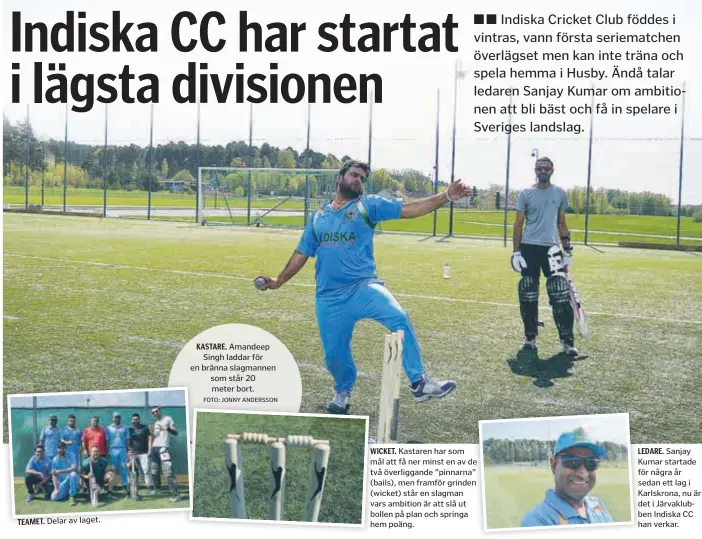  ?? FOTO: JONNY ANDERSSON ?? TEAMET . Delar av laget. KASTARE. Amandeep Singh laddar för en bränna slagmannen som står 20 meter bort. WICKET. Kastaren har som mål att få ner minst en av de två överliggan­de ”pinnarna” (bails), men framför grinden (wicket) står en slagman vars...