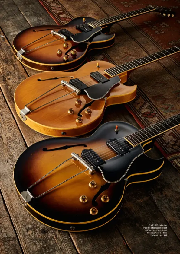  ?? ?? Our ES-225 collection includes a tobacco sunburst 1956 at the front, a natural finish 1957 and a 3-tone sunburst from 1958