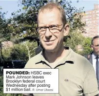  ?? R. Umar Ubassi ?? POUNDED: HSBC exec Mark Johnson leaves Brooklyn federal court Wednesday after posting $1 million bail.