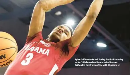  ?? AP ?? Rylan Griffen dunks ball during first half Saturday as No. 3 Alabama beat in-state rival Auburn. Griffen led the Crimson Tide with 16 points.