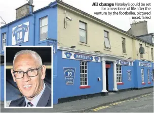  ??  ?? all change Hateley’s could be set for a new lease of life after the venture by the footballer, pictured inset, failed