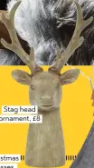  ??  ?? Stag head ornament, £8