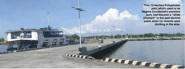  ?? ?? This 12-hectare Pulupandan
port, which used to be Negros Occidental’s premiere
port, had become a “white elephant” in the past several years since no vessels were
docking in the area.