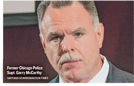  ?? SANTIAGO COVARRUBIA­S/ SUN- TIMES ?? Former Chicago Police Supt. GarryMcCar­thy