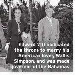  ??  ?? Edward VIII abdicated the throne to marry his American lover, Wallis Simpson, and was made governor of the Bahamas