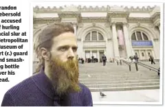  ??  ?? Brandon Aebersold is accused of hurling racial slur at Metropolit­an Museum of Art (r.) guard and smashing bottle over his head.