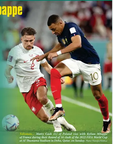  ?? Photo: Nampa/Xinhua ?? Talisman… Matty Cash (L) of Poland vies with Kylian Mbappe of France during their Round of 16 clash of the 2022 FIFA World Cup at Al Thumama Stadium in Doha, Qatar, on Sunday.